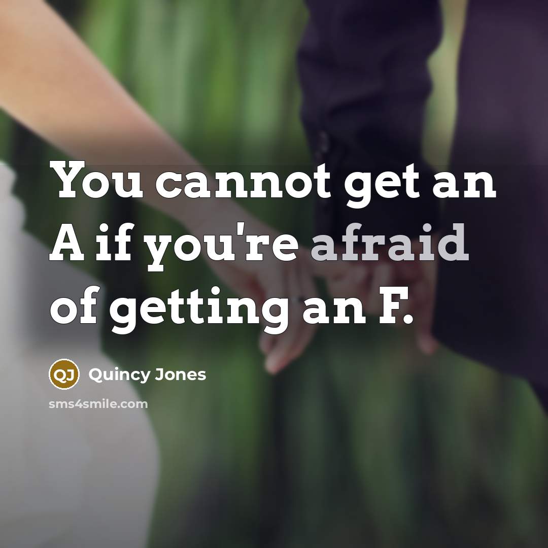 “You cannot get an A if you're afraid of getting an F.” quote by Quincy Jones