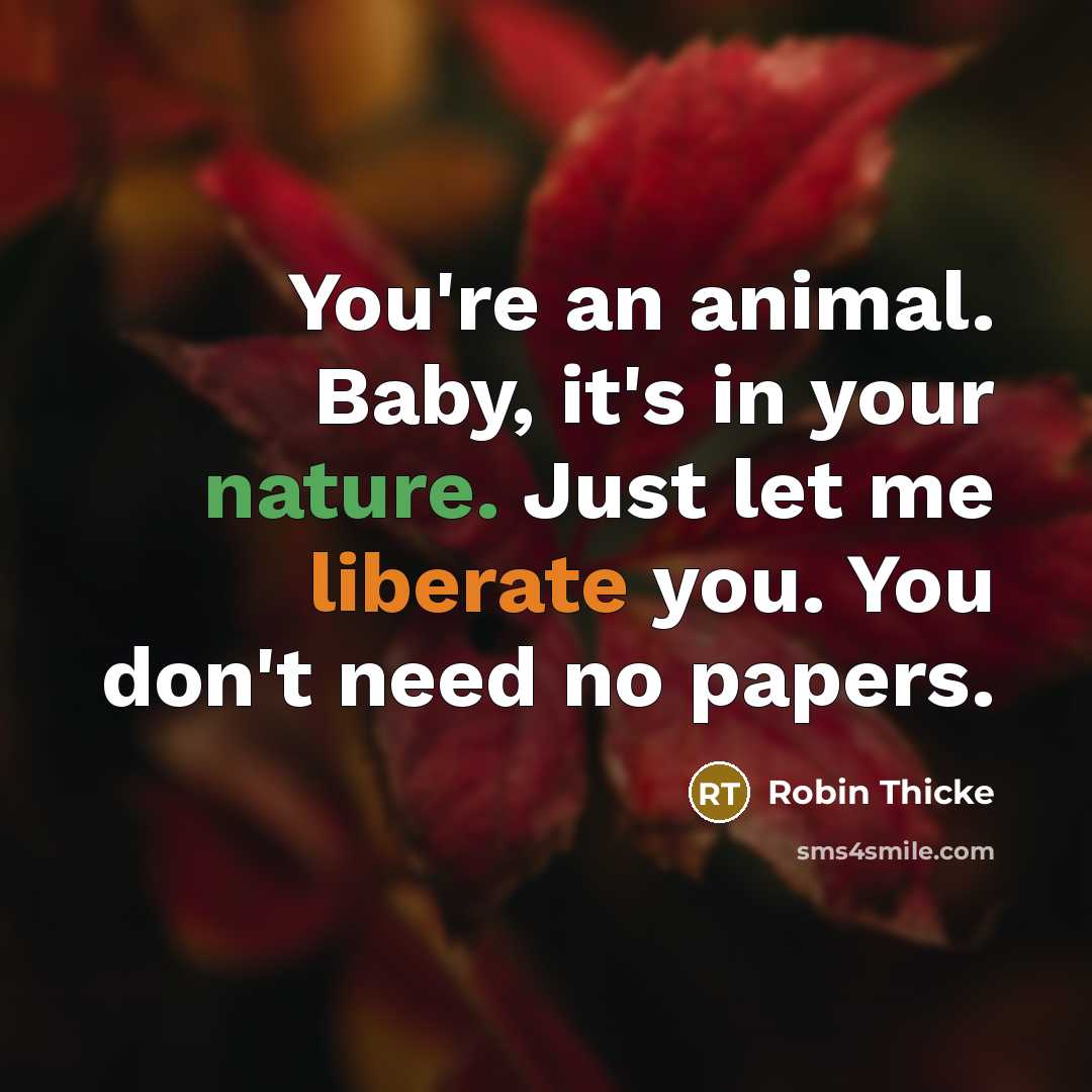 “You're an animal. Baby, it's in your nature. Just let me liberate you. You don't need no papers.” quote by Robin Thicke