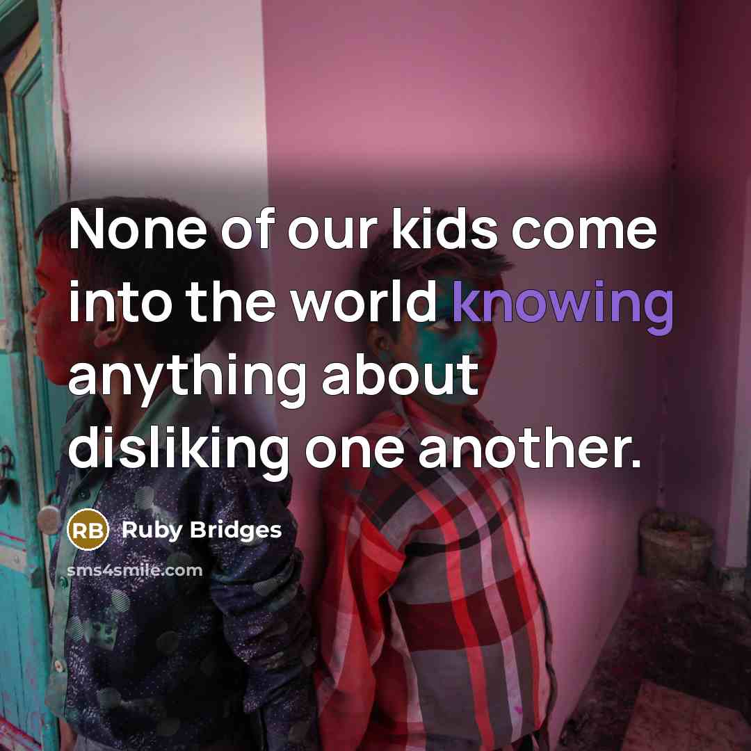 “None of our kids come into the world knowing anything about disliking one another.” quote by Ruby Bridges