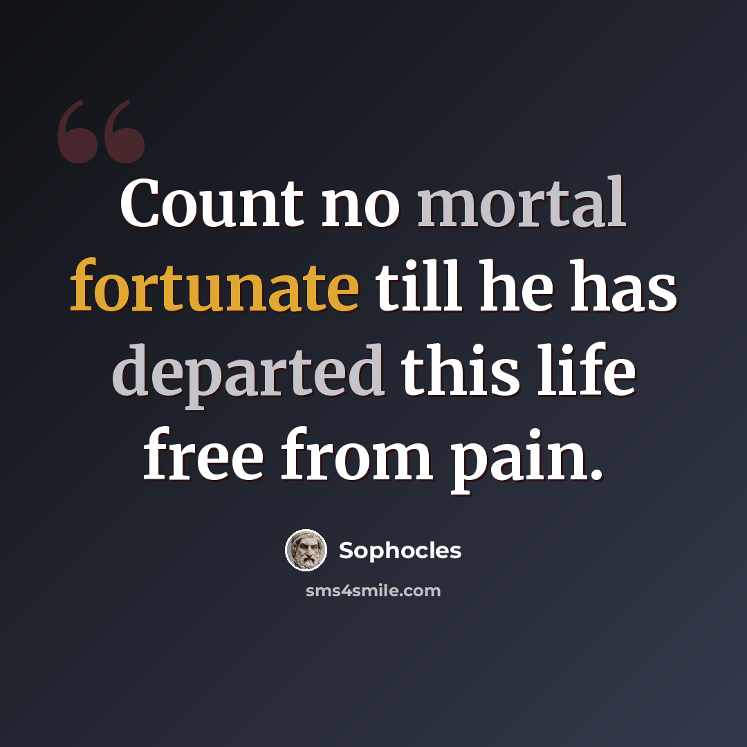 “Count no mortal fortunate till he has departed this life free from pain.” quote by Sophocles