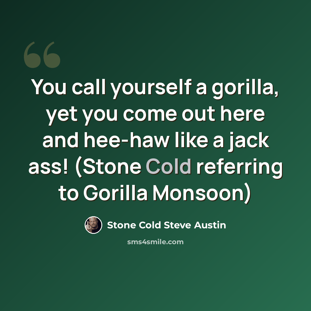 “You call yourself a gorilla, yet you come out here and hee-haw like a jack ass! (Stone Cold referring to Gorilla Monsoon)” quote by Stone Cold Steve Austin