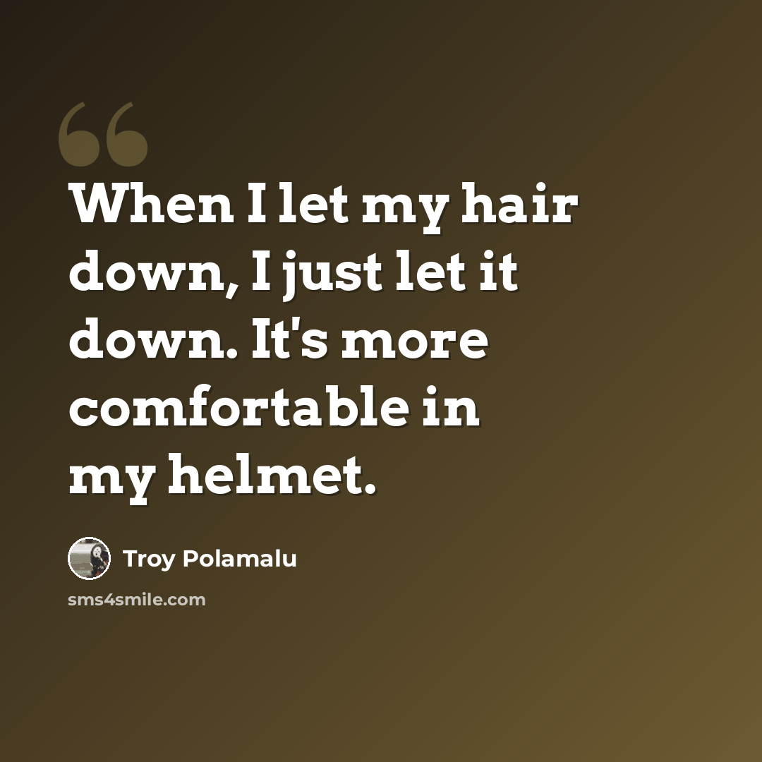 “When I let my hair down, I just let it down. It's more comfortable in my helmet.” quote by Troy Polamalu