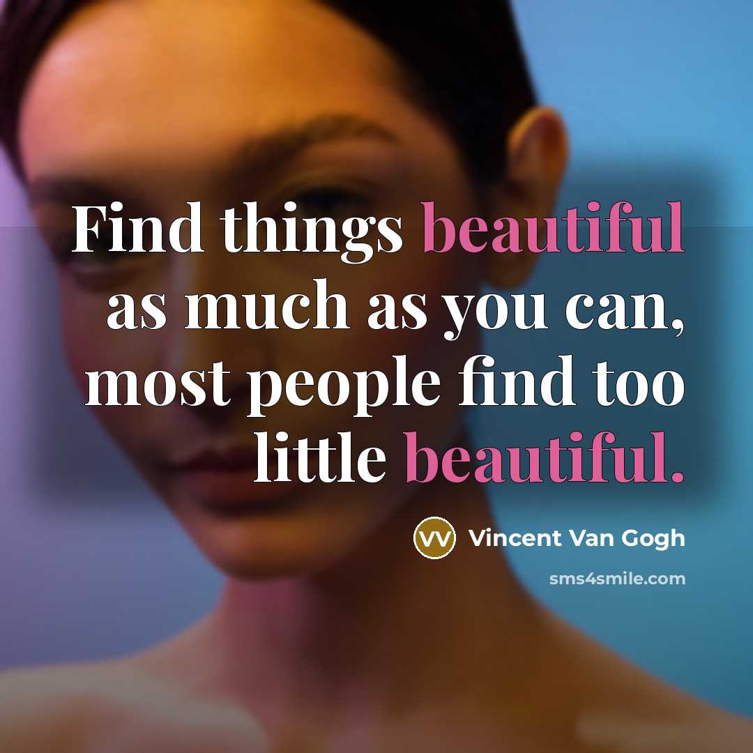 “Find things beautiful as much as you can, most people find too little beautiful.” quote by Vincent Van Gogh