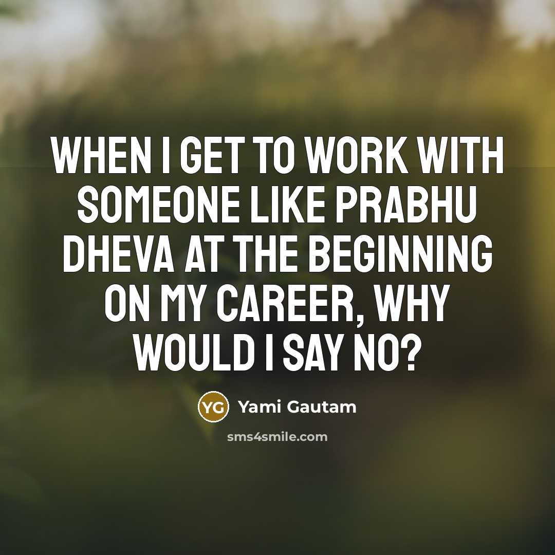 “When I get to work with someone like Prabhu Dheva at the beginning on my career, why would I say no?” quote by Yami Gautam