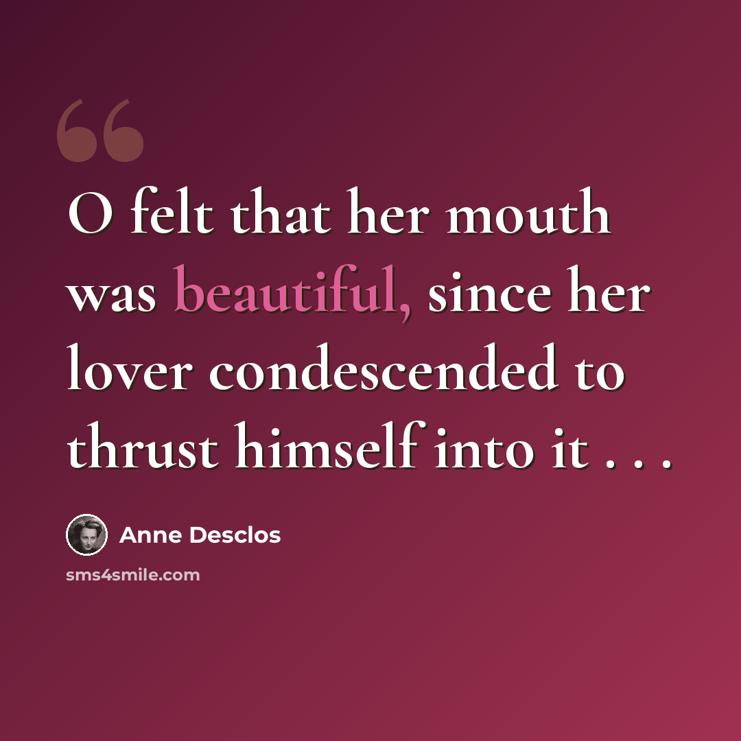 “O felt that her mouth was beautiful, since her lover condescended to thrust himself into it . . .” quote by Anne Desclos