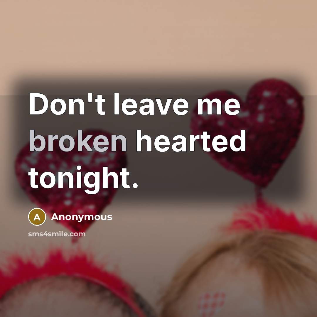 “Don't leave me broken hearted tonight.” quote by Anonymous