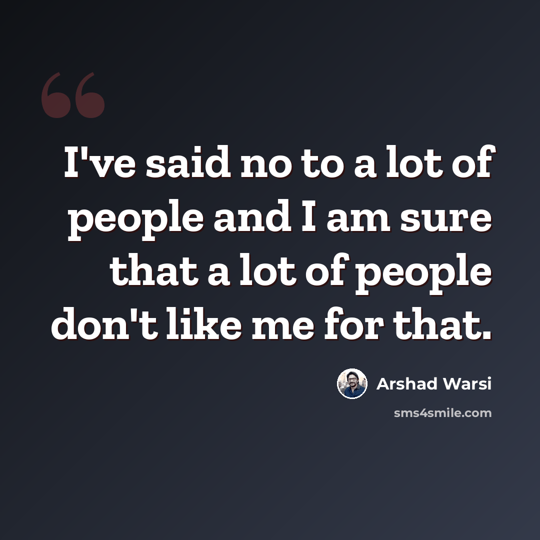 “I've said no to a lot of people and I am sure that a lot of people don't like me for that.” quote by Arshad Warsi