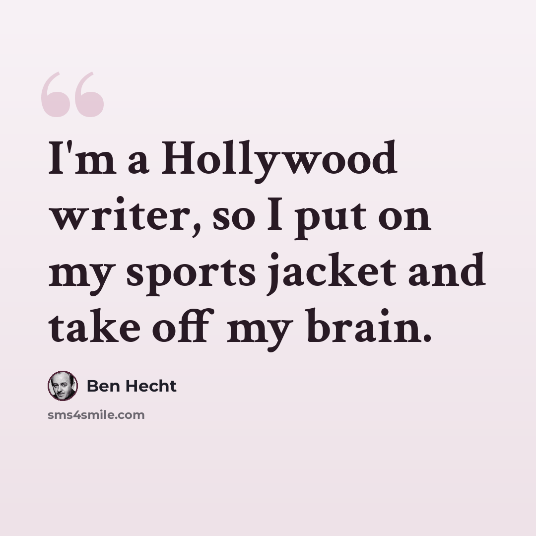 “I'm a Hollywood writer, so I put on my sports jacket and take off my brain.” quote by Ben Hecht