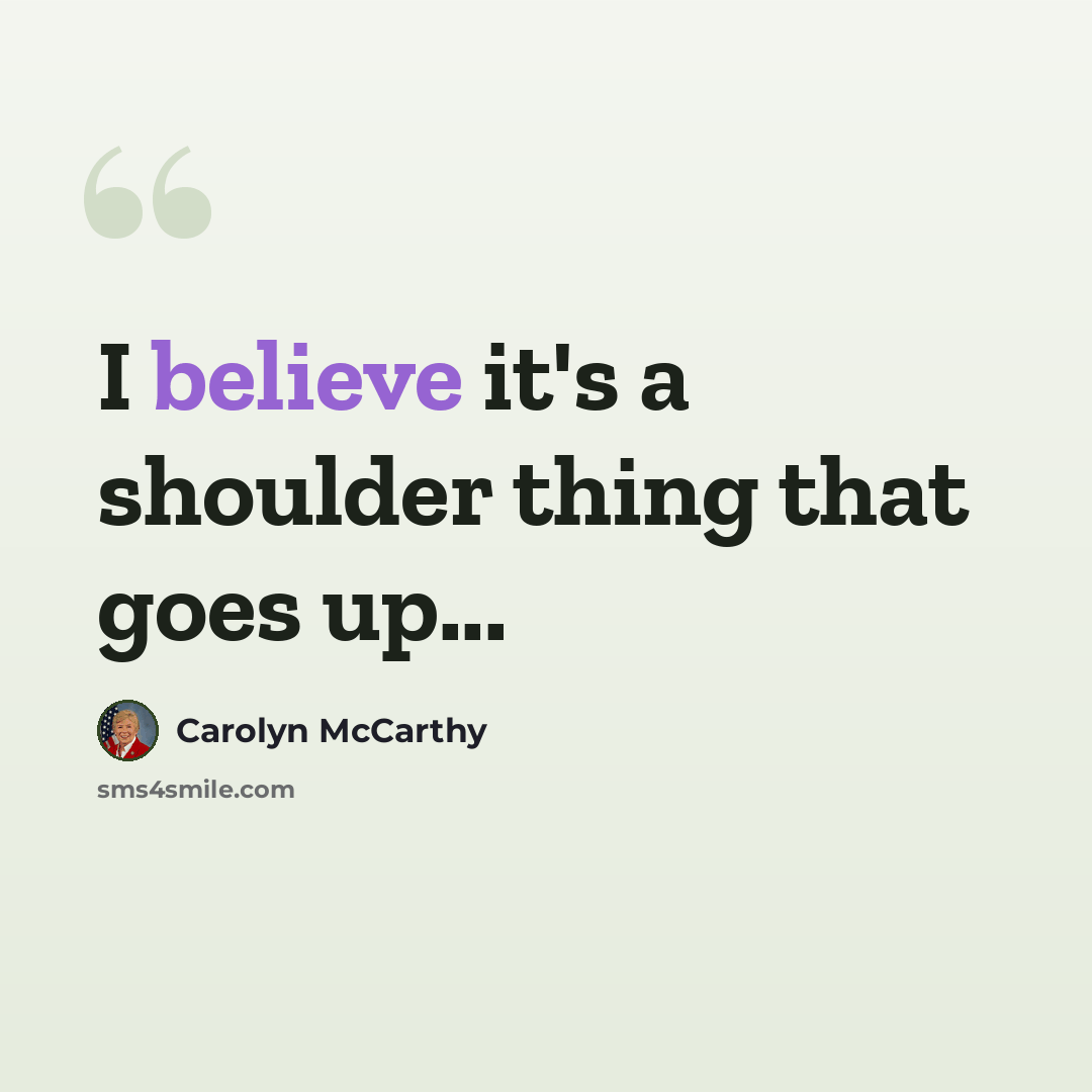 “I believe it's a shoulder thing that goes up...” quote by Carolyn McCarthy