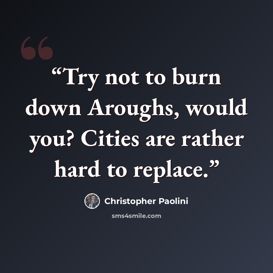 “Try not to burn down Aroughs, would you? Cities are rather hard to replace.” quote by Christopher Paolini
