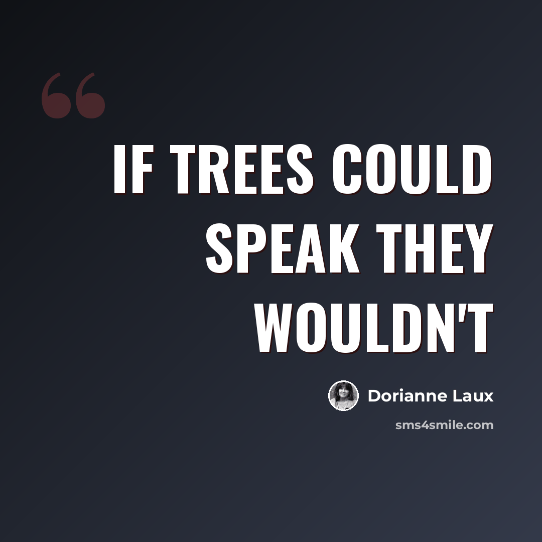 “If trees could speak they wouldn't” quote by Dorianne Laux