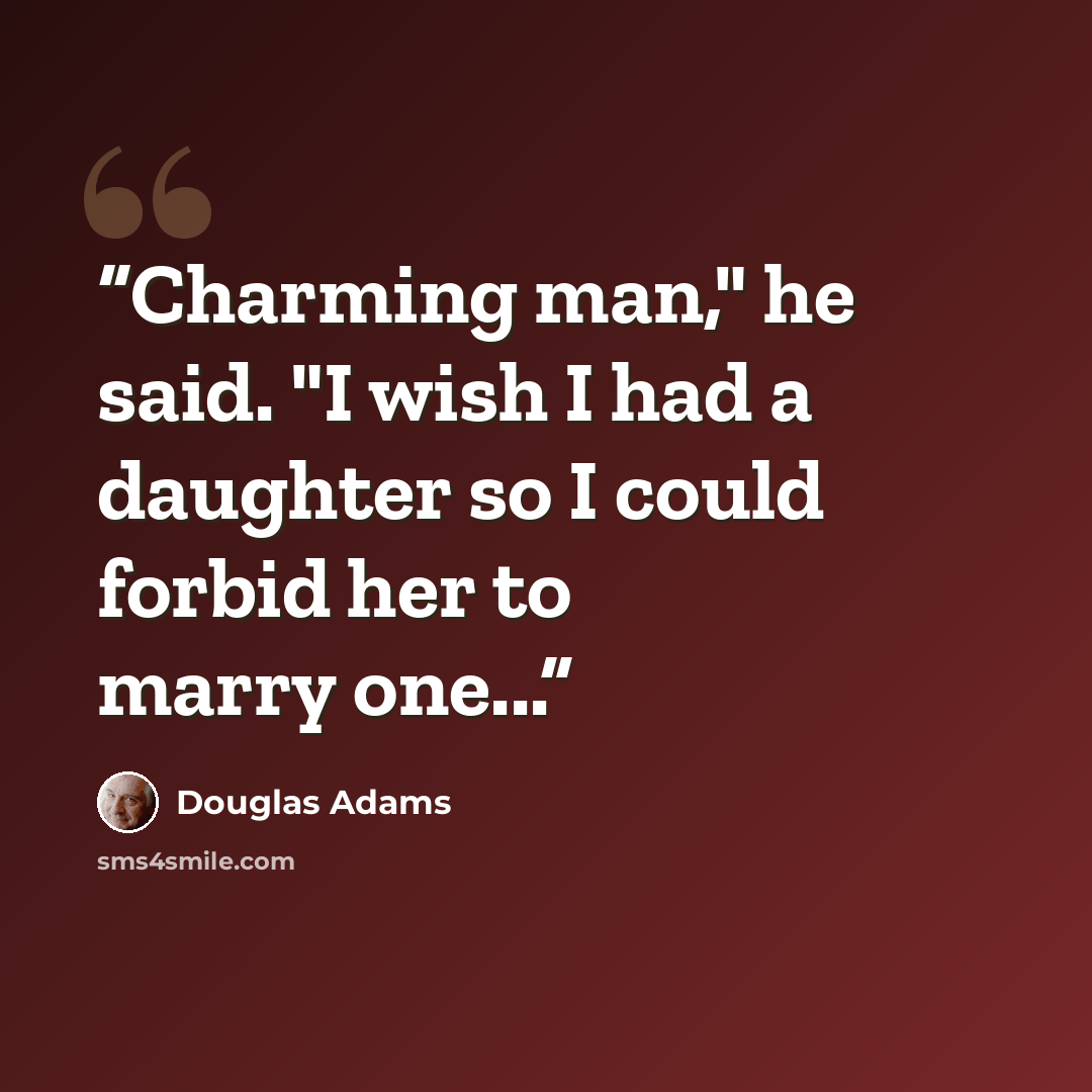 “Charming man," he said. "I wish I had a daughter so I could forbid her to marry one...” quote by Douglas Adams