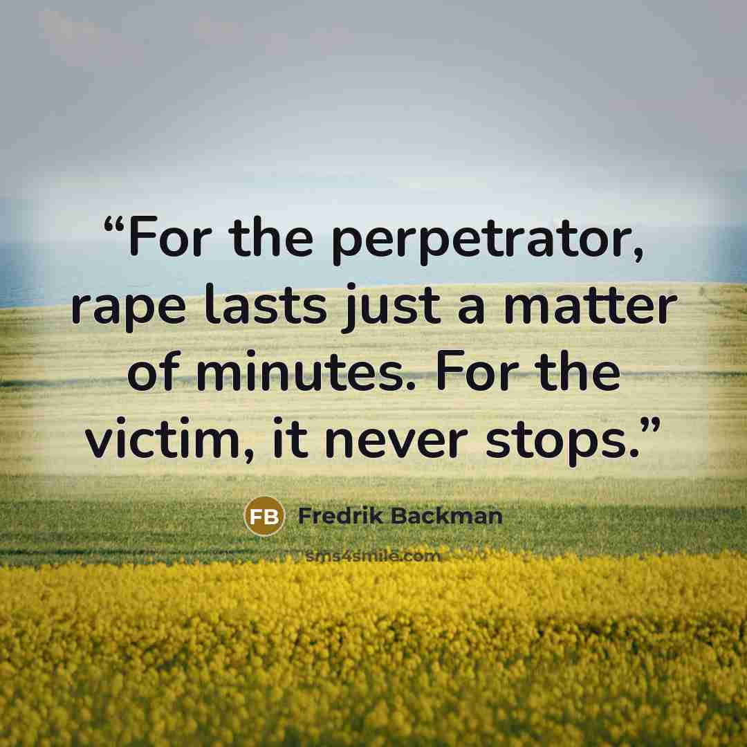 “For the perpetrator, rape lasts just a matter of minutes. For the victim, it never stops.” quote by Fredrik Backman