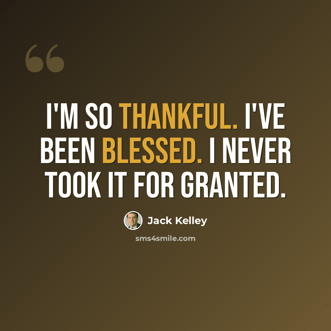 “I'm so thankful. I've been blessed. I never took it for granted.” quote by Jack Kelley