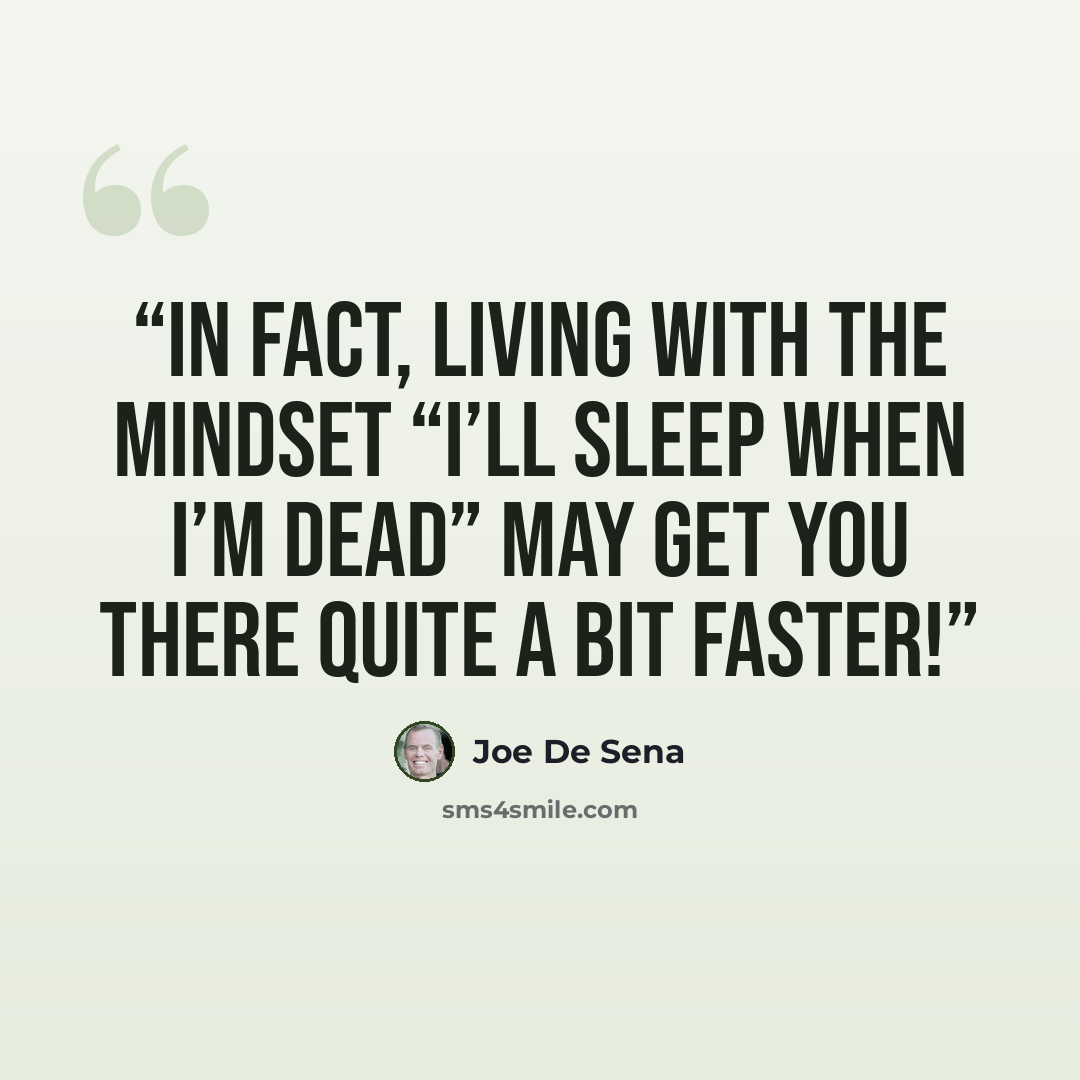 “In fact, living with the mindset “I’ll sleep when I’m dead” may get you there quite a bit faster!” quote by Joe De Sena