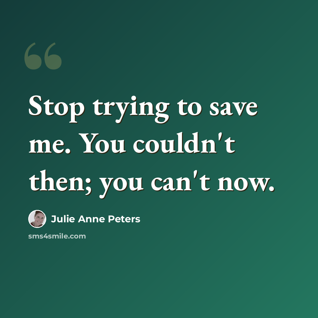 “Stop trying to save me. You couldn't then; you can't now.” quote by Julie Anne Peters