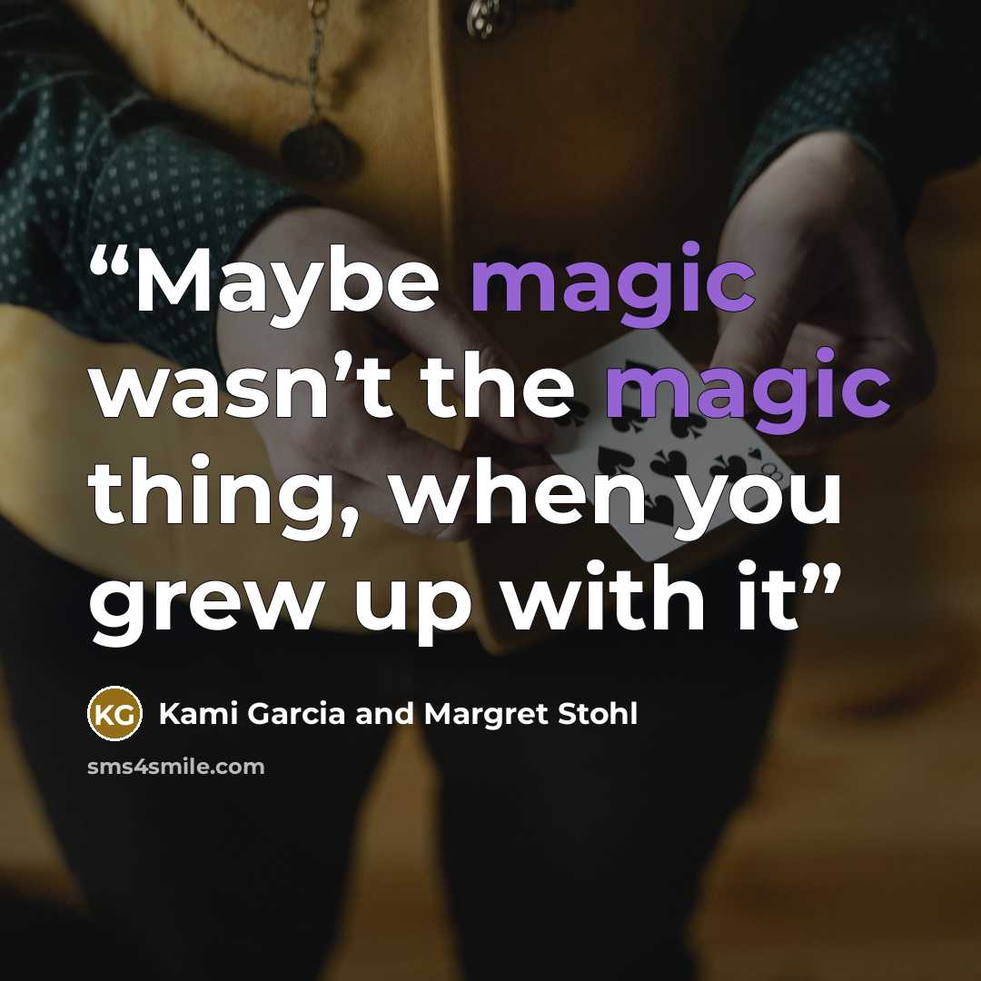 “Maybe magic wasn’t the magic thing, when you grew up with it” quote by Kami Garcia and Margret Stohl
