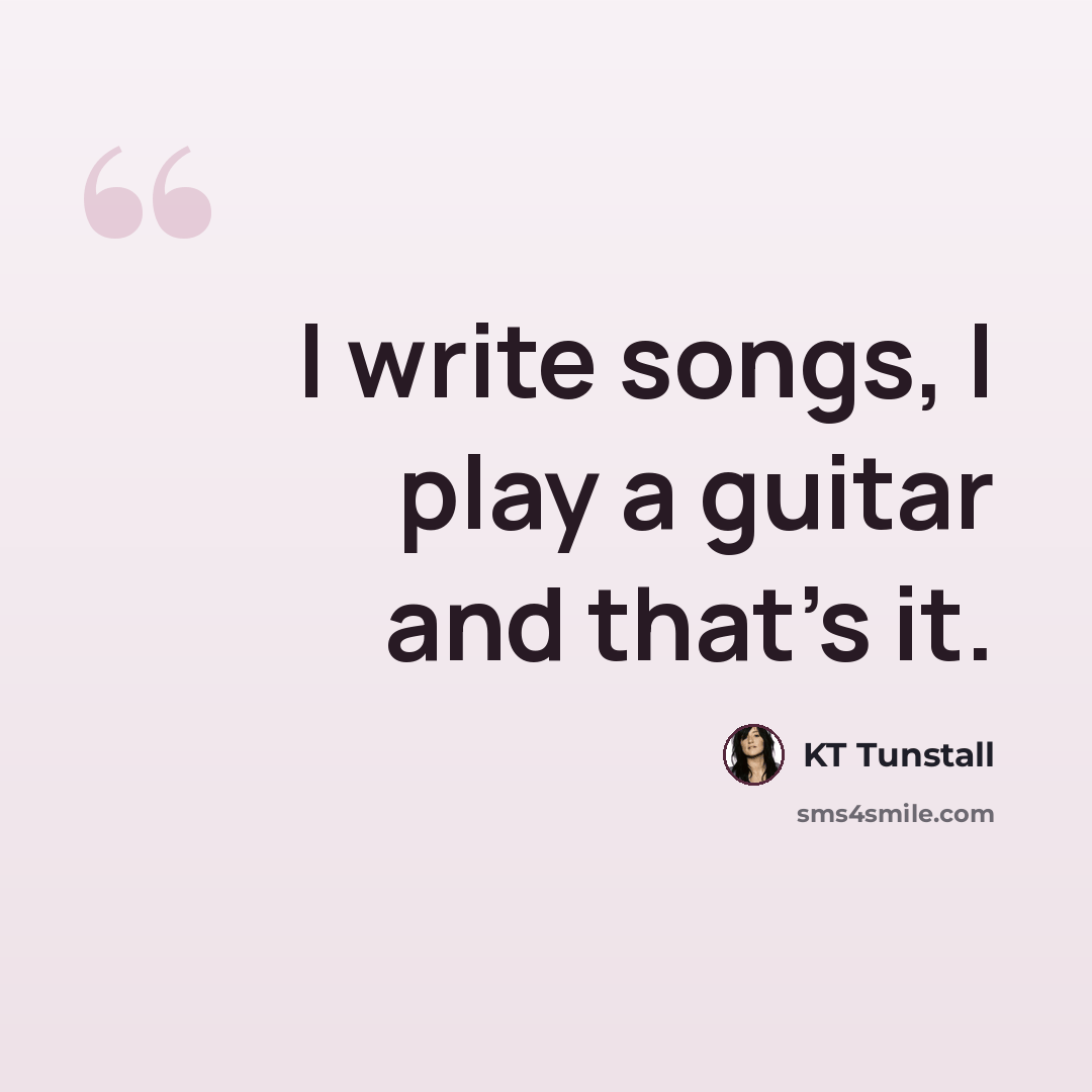 “I write songs, I play a guitar and that's it.” quote by KT Tunstall
