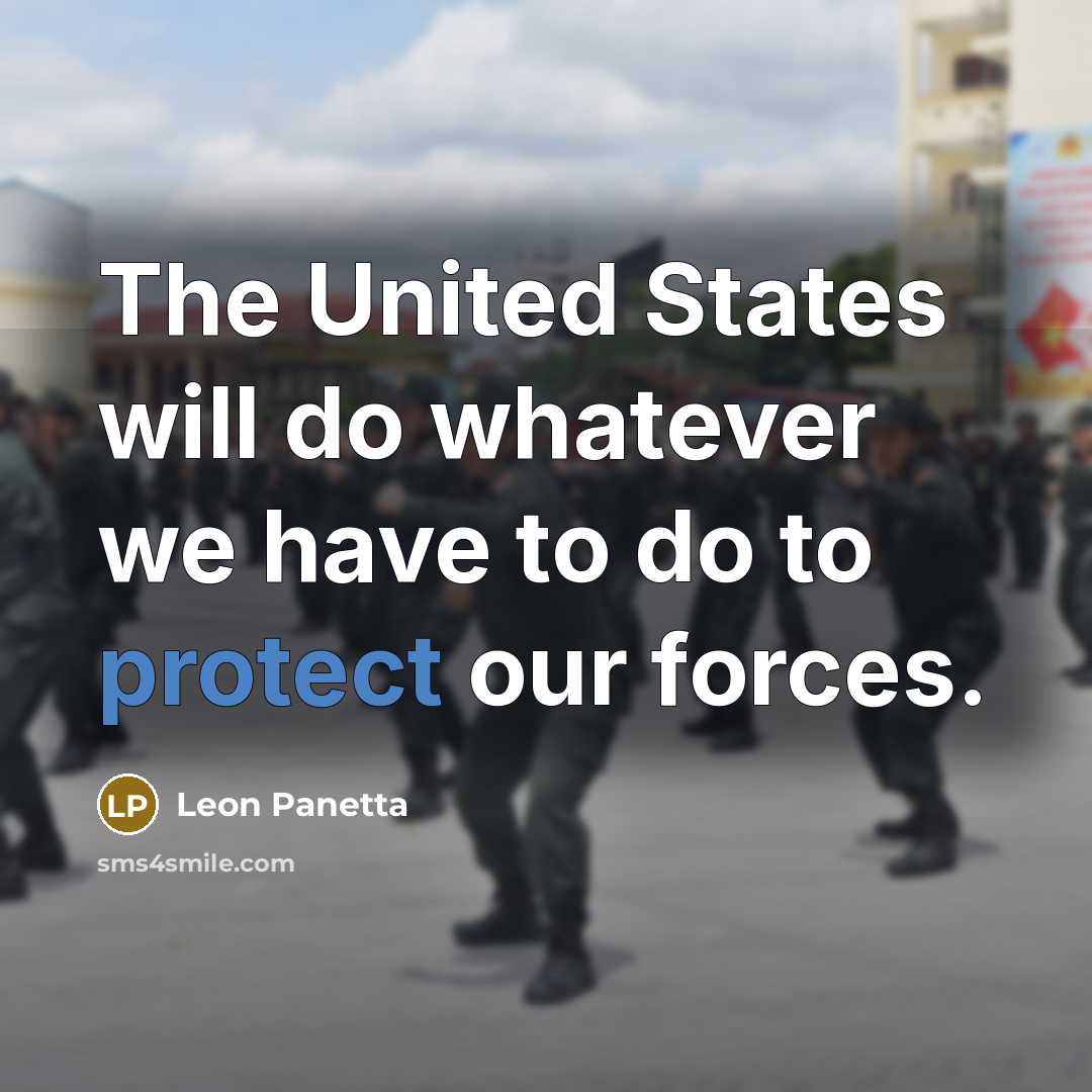 “The United States will do whatever we have to do to protect our forces.” quote by Leon Panetta