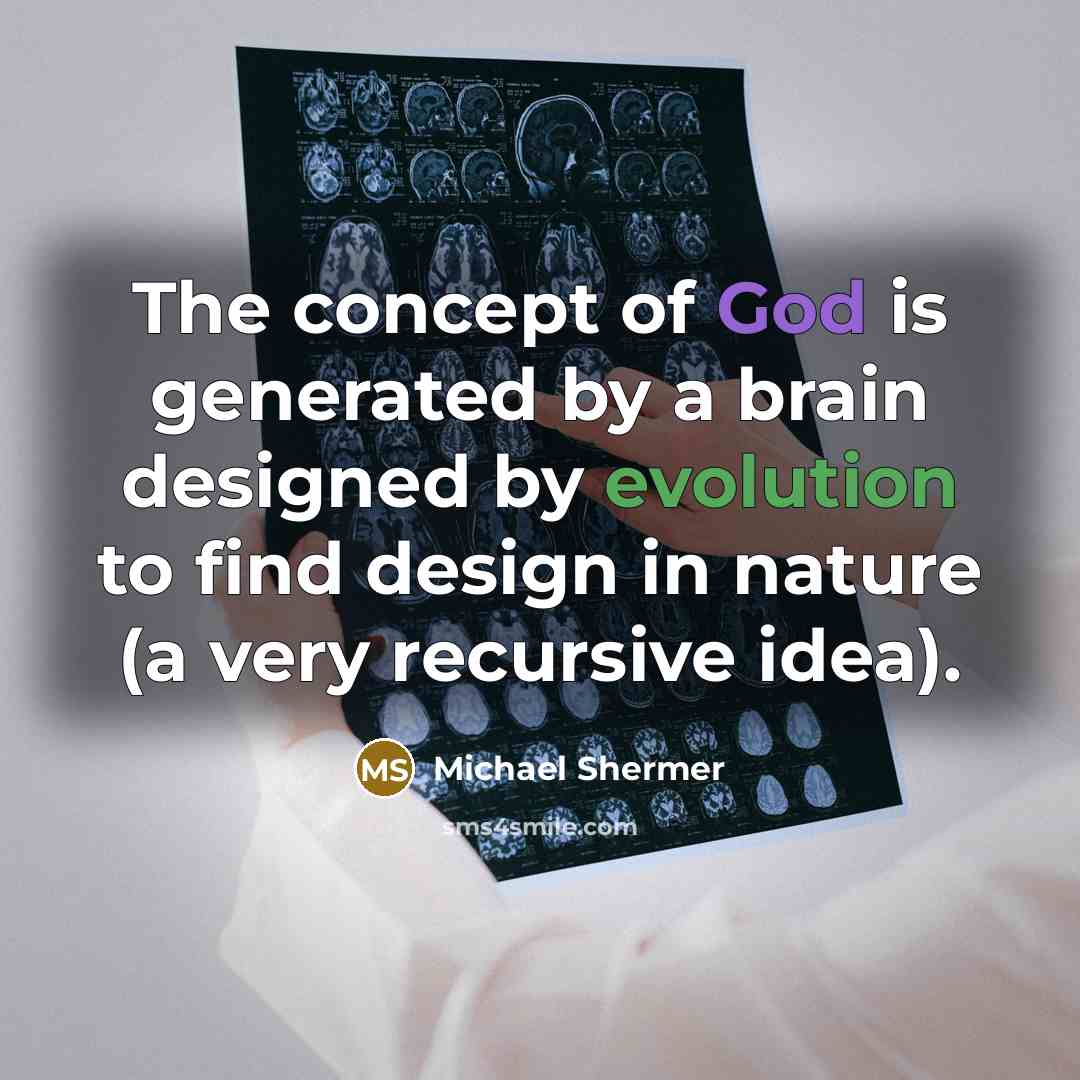 “The concept of God is generated by a brain designed by evolution to find design in nature (a very recursive idea).” quote by Michael Shermer