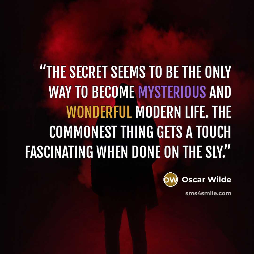 “The secret seems to be the only way to become mysterious and wonderful modern life. The commonest thing gets a touch fascinating when done on the sly.” quote by Oscar Wilde