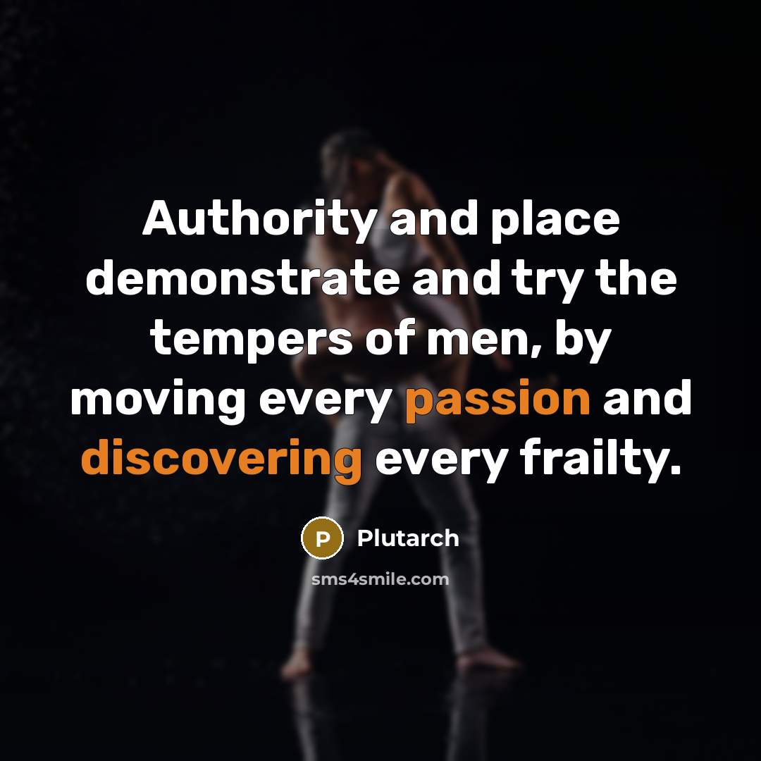 “Authority and place demonstrate and try the tempers of men, by moving every passion and discovering every frailty.” quote by Plutarch