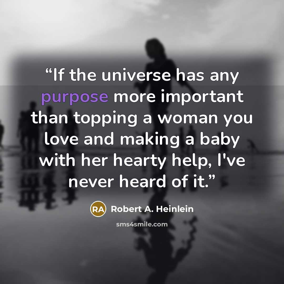 “If the universe has any purpose more important than topping a woman you love and making a baby with her hearty help, I've never heard of it.” quote by Robert A. Heinlein