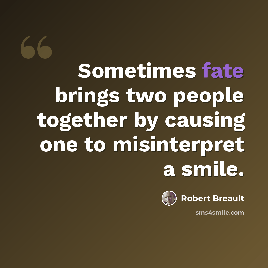 “Sometimes fate brings two people together by causing one to misinterpret a smile.” quote by Robert Breault