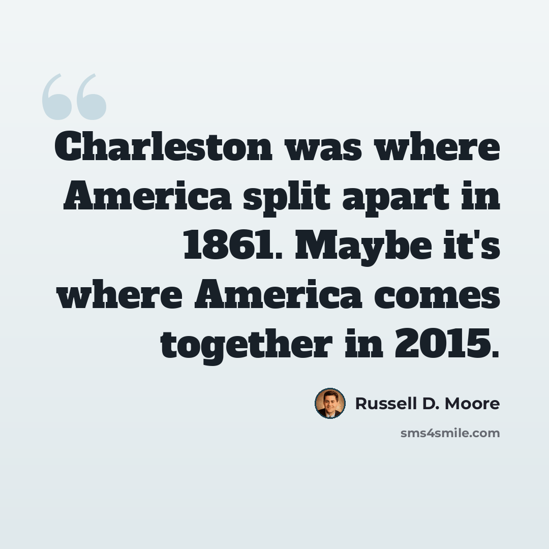 “Charleston was where America split apart in 1861. Maybe it's where America comes together in 2015.” quote by Russell D. Moore