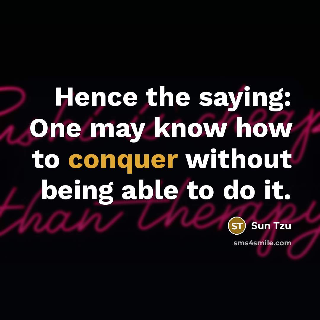“Hence the saying: One may know how to conquer without being able to do it.” quote by Sun Tzu