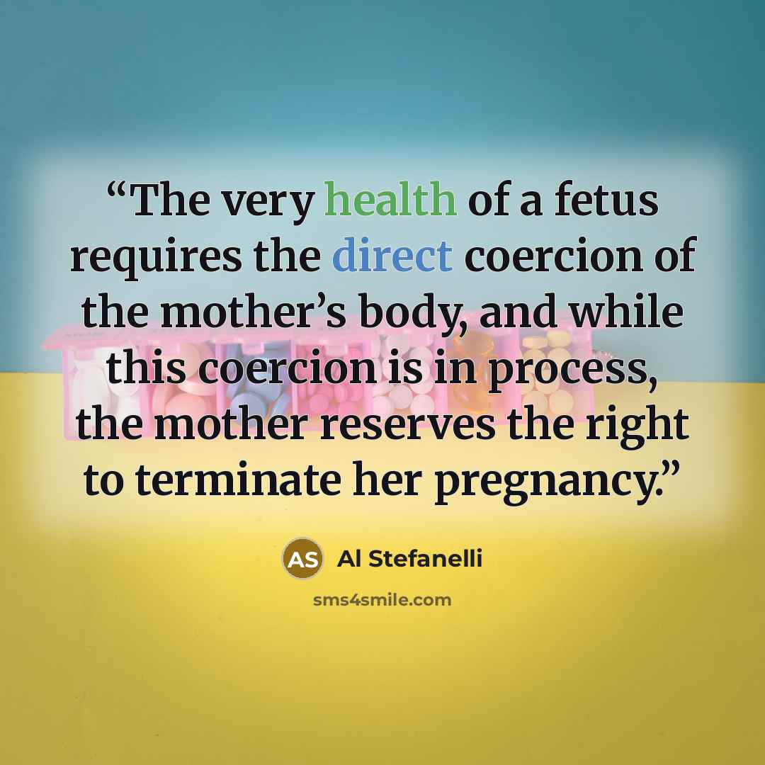 “The very health of a fetus requires the direct coercion of the mother’s body, and while this coercion is in process, the mother reserves the right to terminate her pregnancy.” quote by Al Stefanelli
