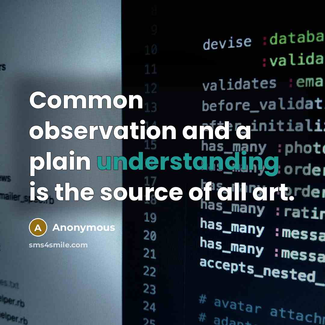 “Common observation and a plain understanding is the source of all art.” quote by Anonymous