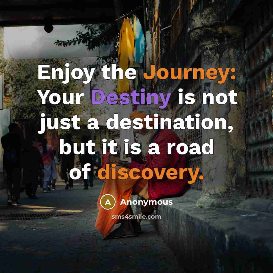 “Enjoy the Journey: Your Destiny is not just a destination, but it is a road of discovery.” quote by Anonymous