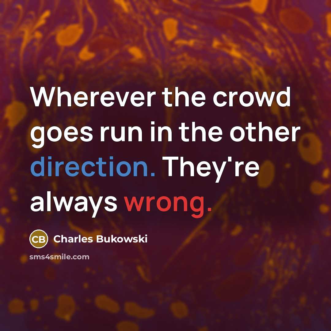“Wherever the crowd goes run in the other direction. They're always wrong.” quote by Charles Bukowski
