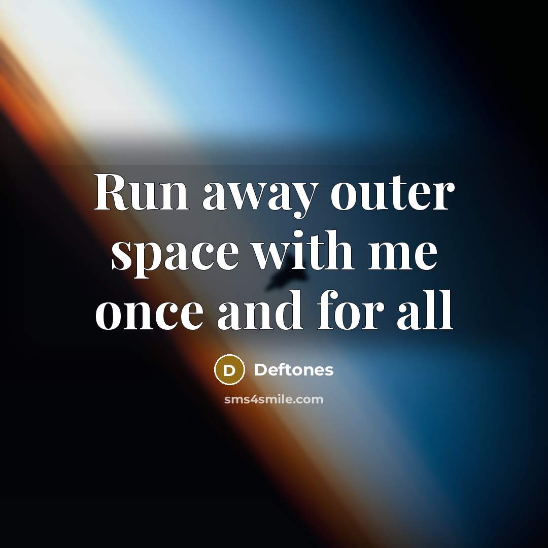 “Run away outer space with me once and for all” quote by Deftones