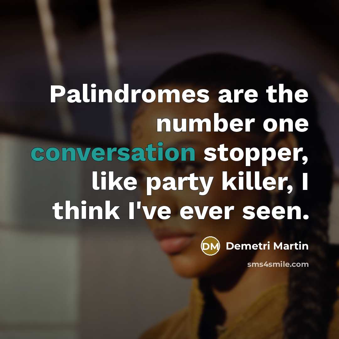 “Palindromes are the number one conversation stopper, like party killer, I think I've ever seen.” quote by Demetri Martin