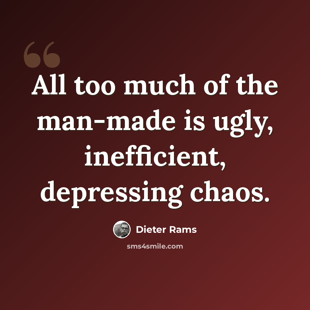 “All too much of the man-made is ugly, inefficient, depressing chaos.” quote by Dieter Rams