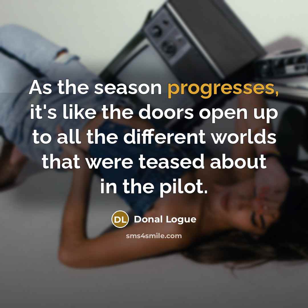 “As the season progresses, it's like the doors open up to all the different worlds that were teased about in the pilot.” quote by Donal Logue