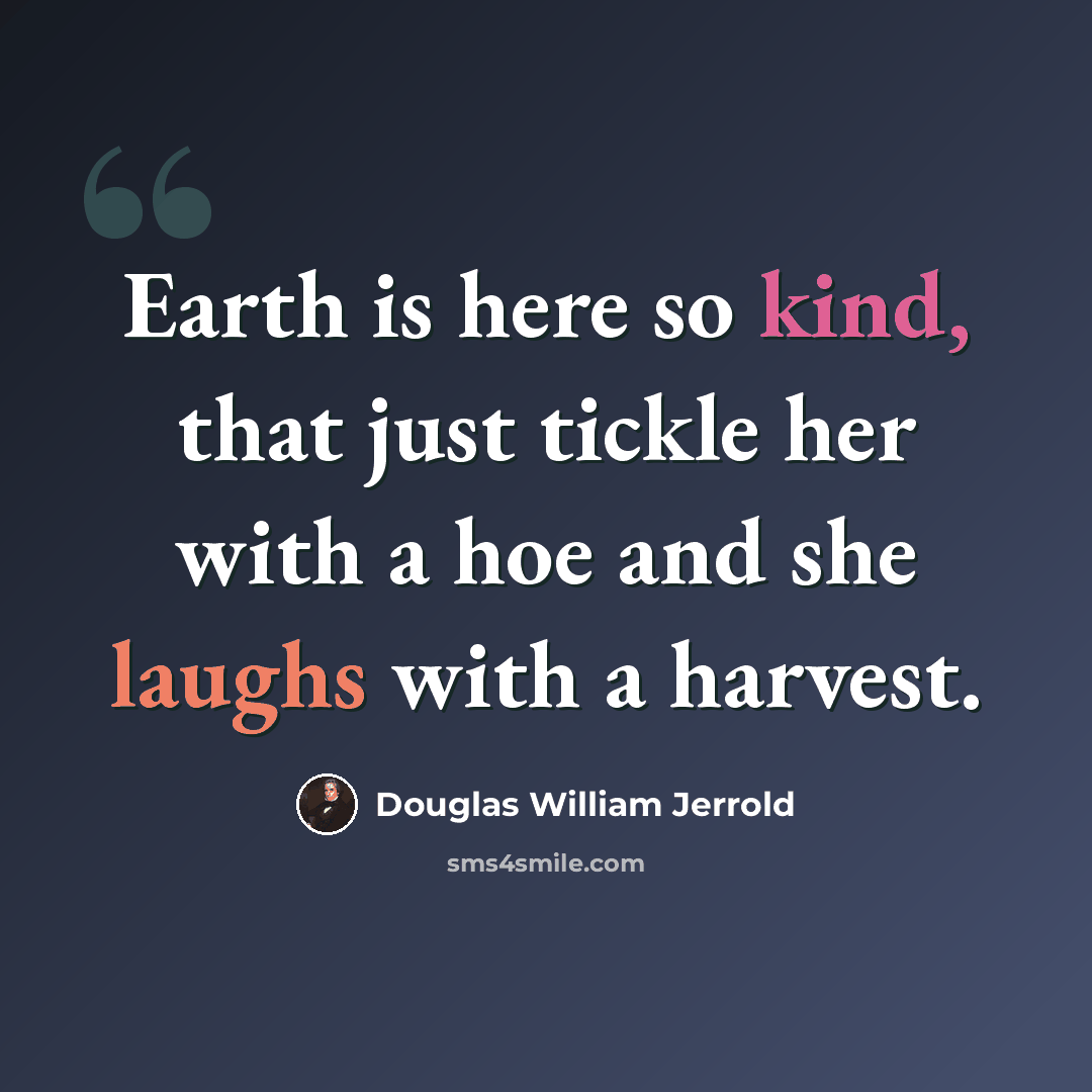 “Earth is here so kind, that just tickle her with a hoe and she laughs with a harvest.” quote by Douglas William Jerrold