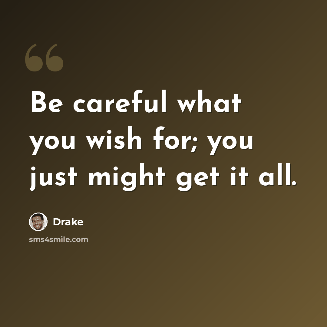 “Be careful what you wish for; you just might get it all.” quote by Drake