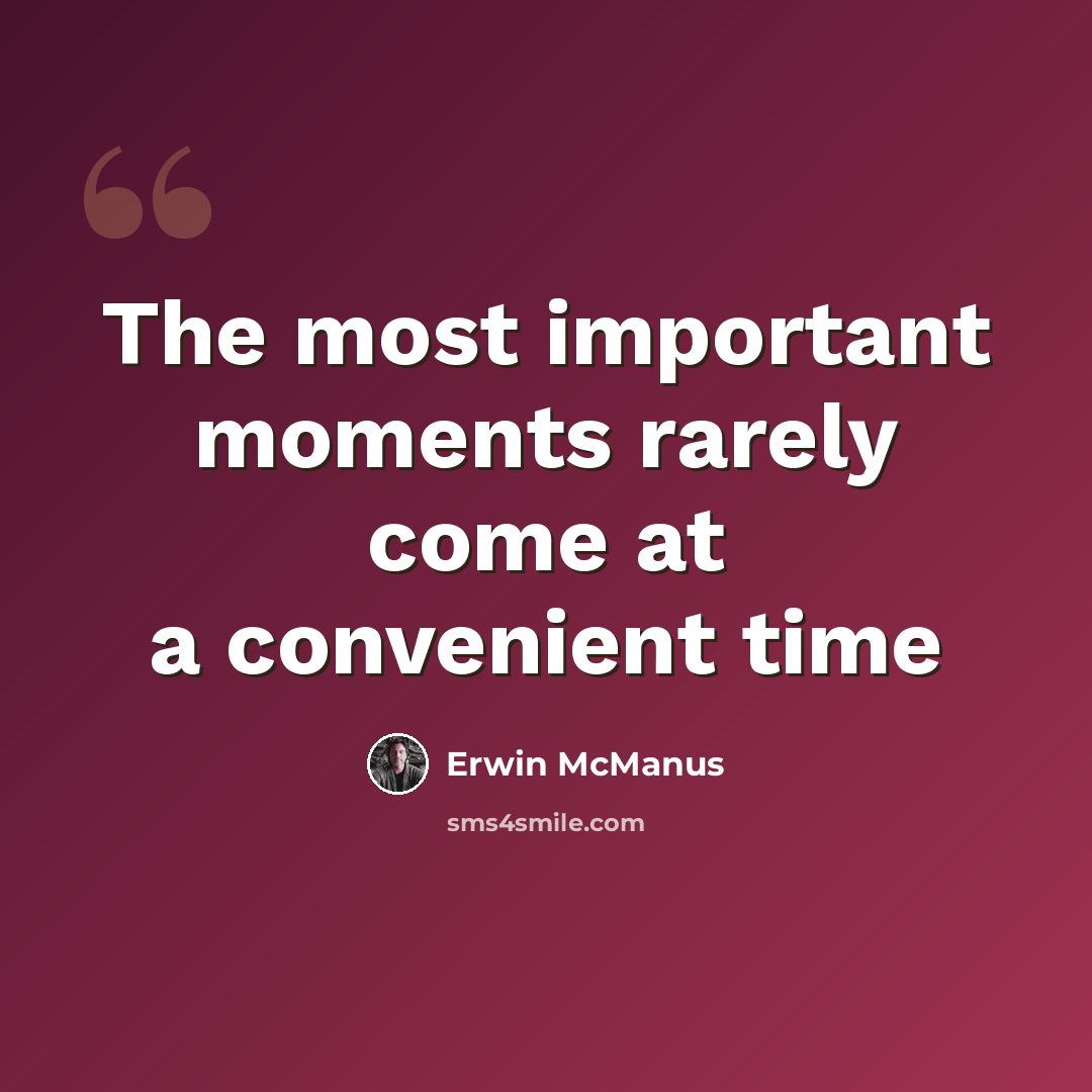 “The most important moments rarely come at a convenient time” quote by Erwin McManus