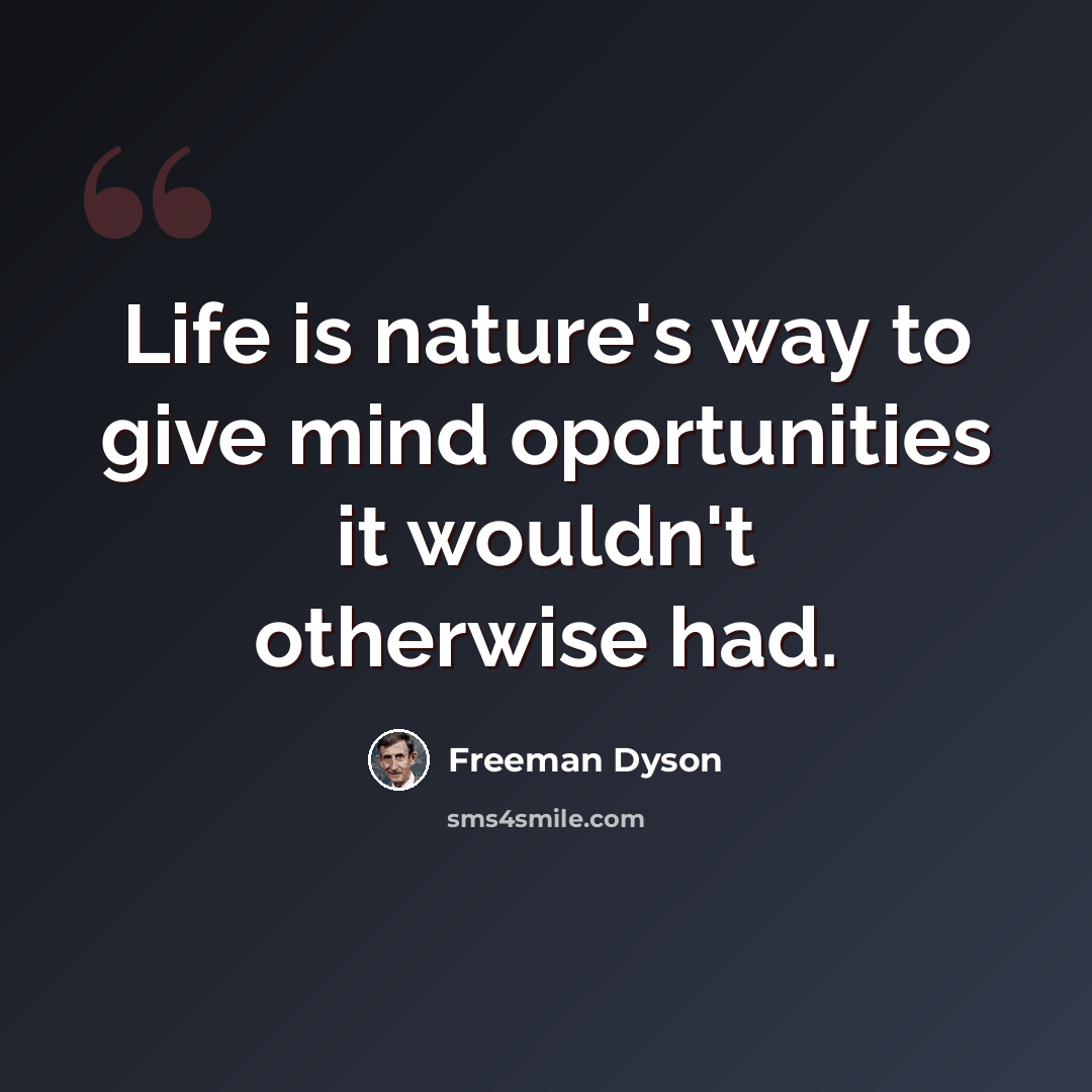 “Life is nature's way to give mind oportunities it wouldn't otherwise had.” quote by Freeman Dyson