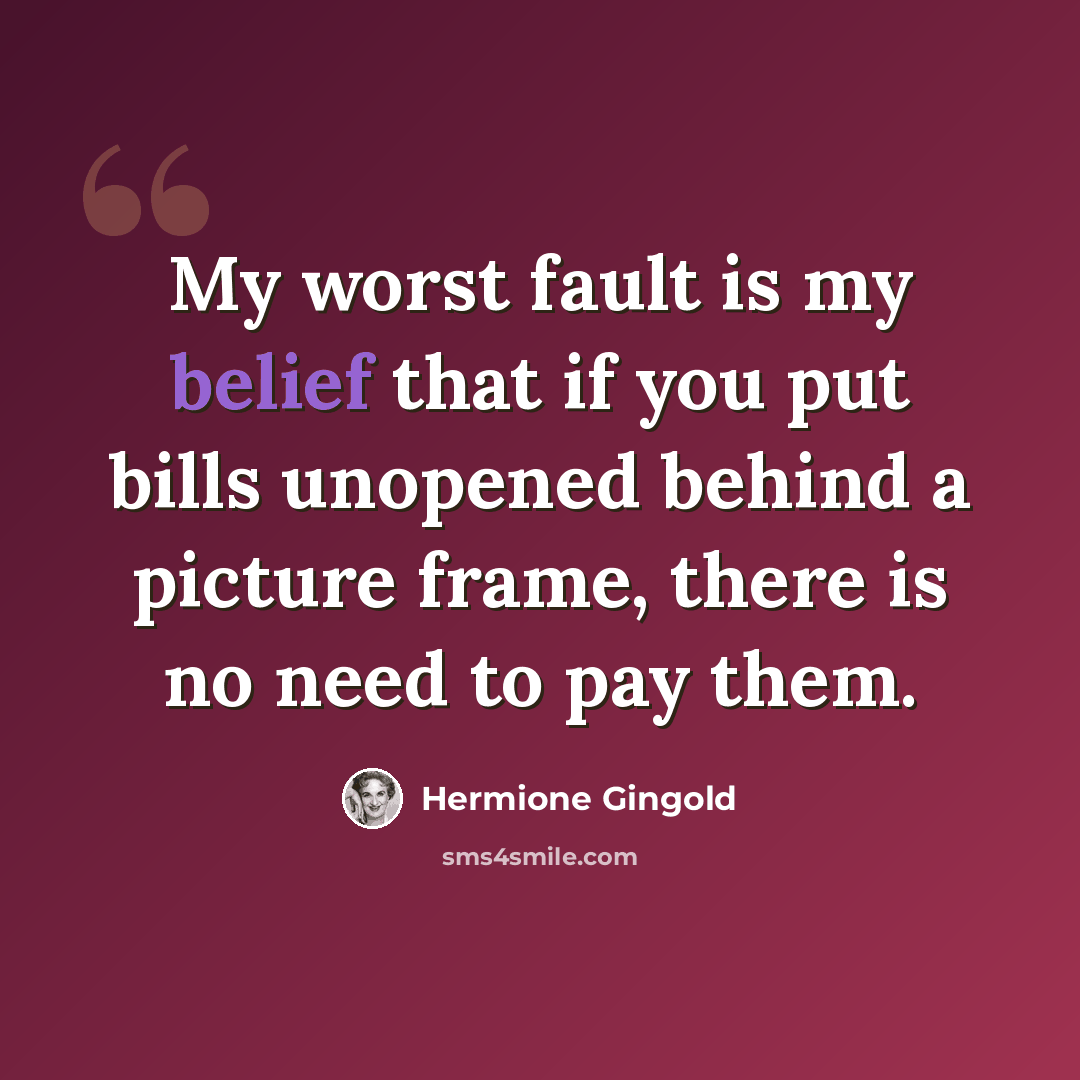“My worst fault is my belief that if you put bills unopened behind a picture frame, there is no need to pay them.” quote by Hermione Gingold