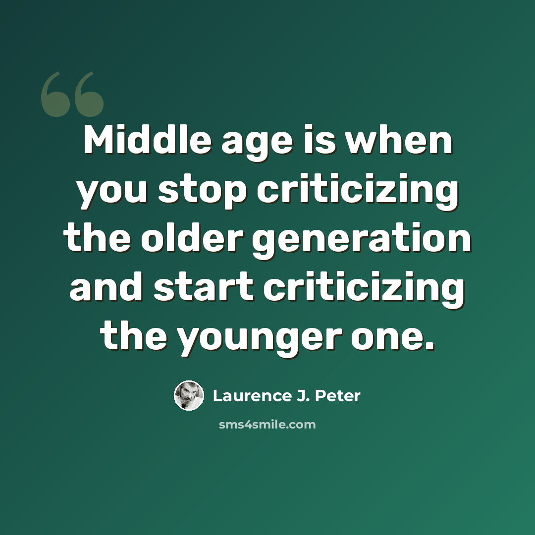 “Middle age is when you stop criticizing the older generation and start criticizing the younger one.” quote by Laurence J. Peter