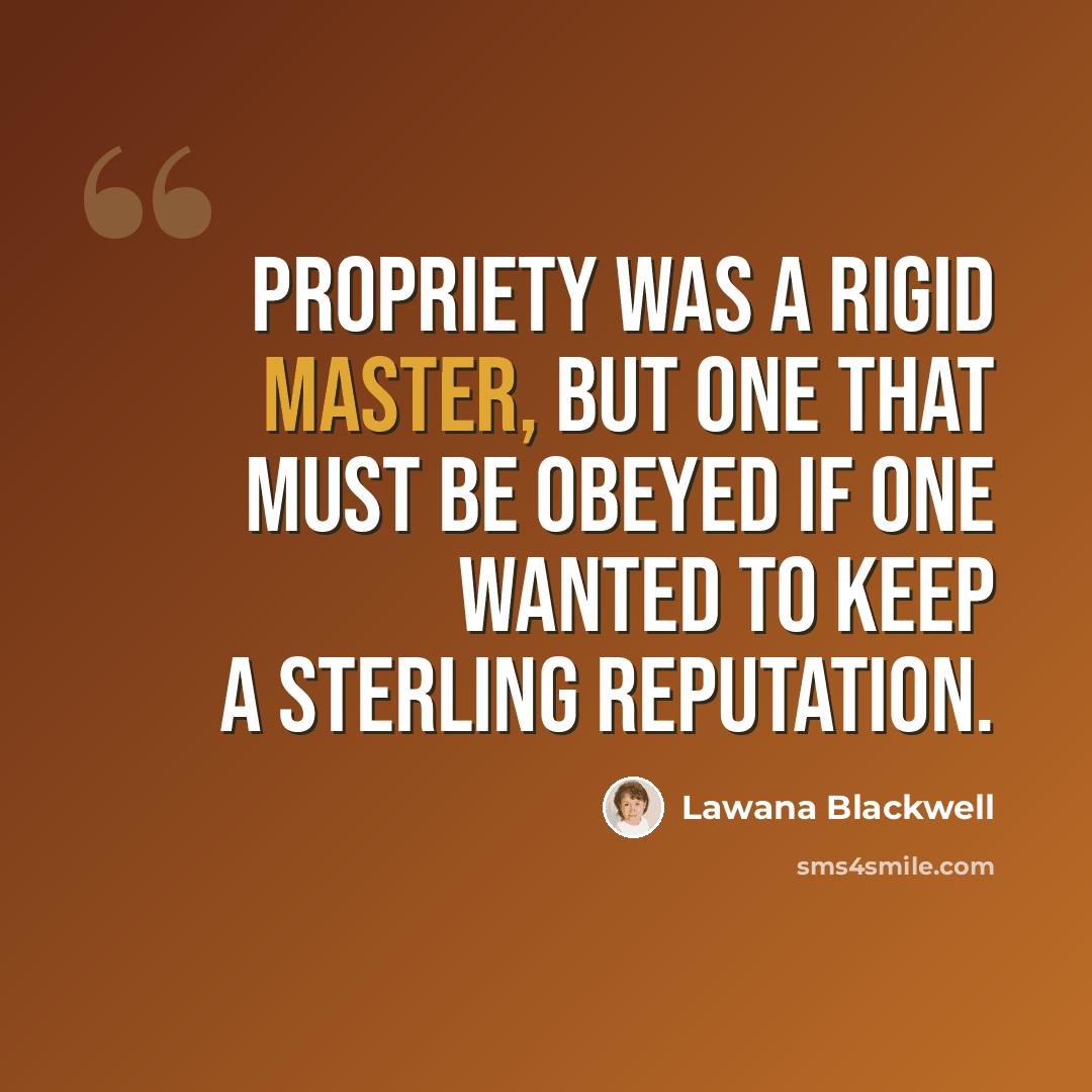 “Propriety was a rigid master, but one that must be obeyed if one wanted to keep a sterling reputation.” quote by Lawana Blackwell