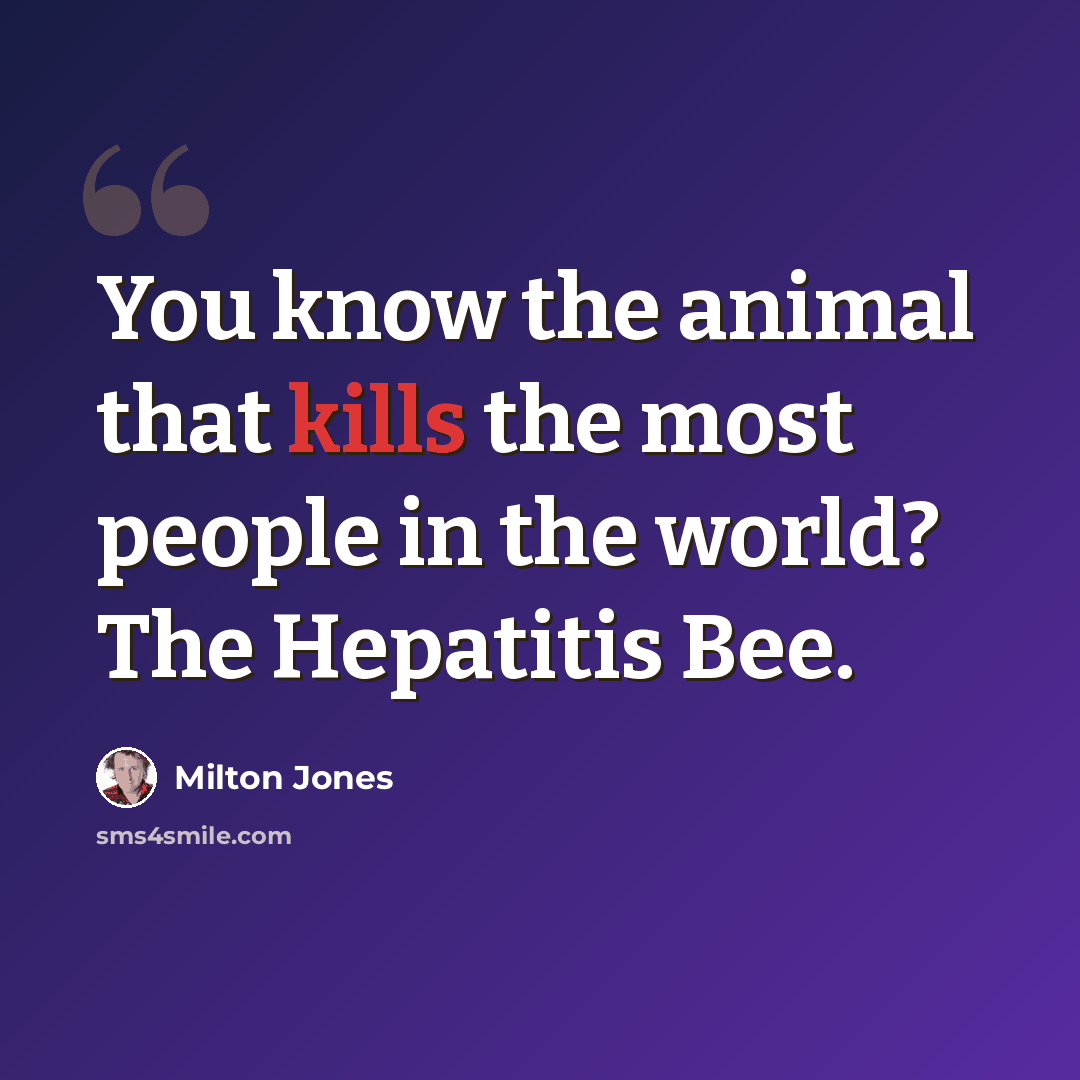 “You know the animal that kills the most people in the world? The Hepatitis Bee.” quote by Milton Jones
