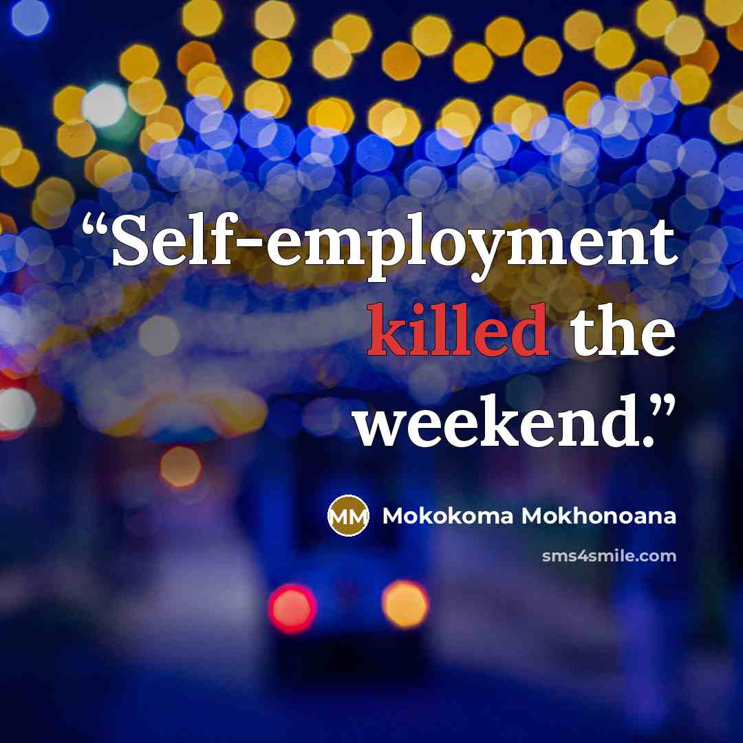 “Self-employment killed the weekend.” quote by Mokokoma Mokhonoana