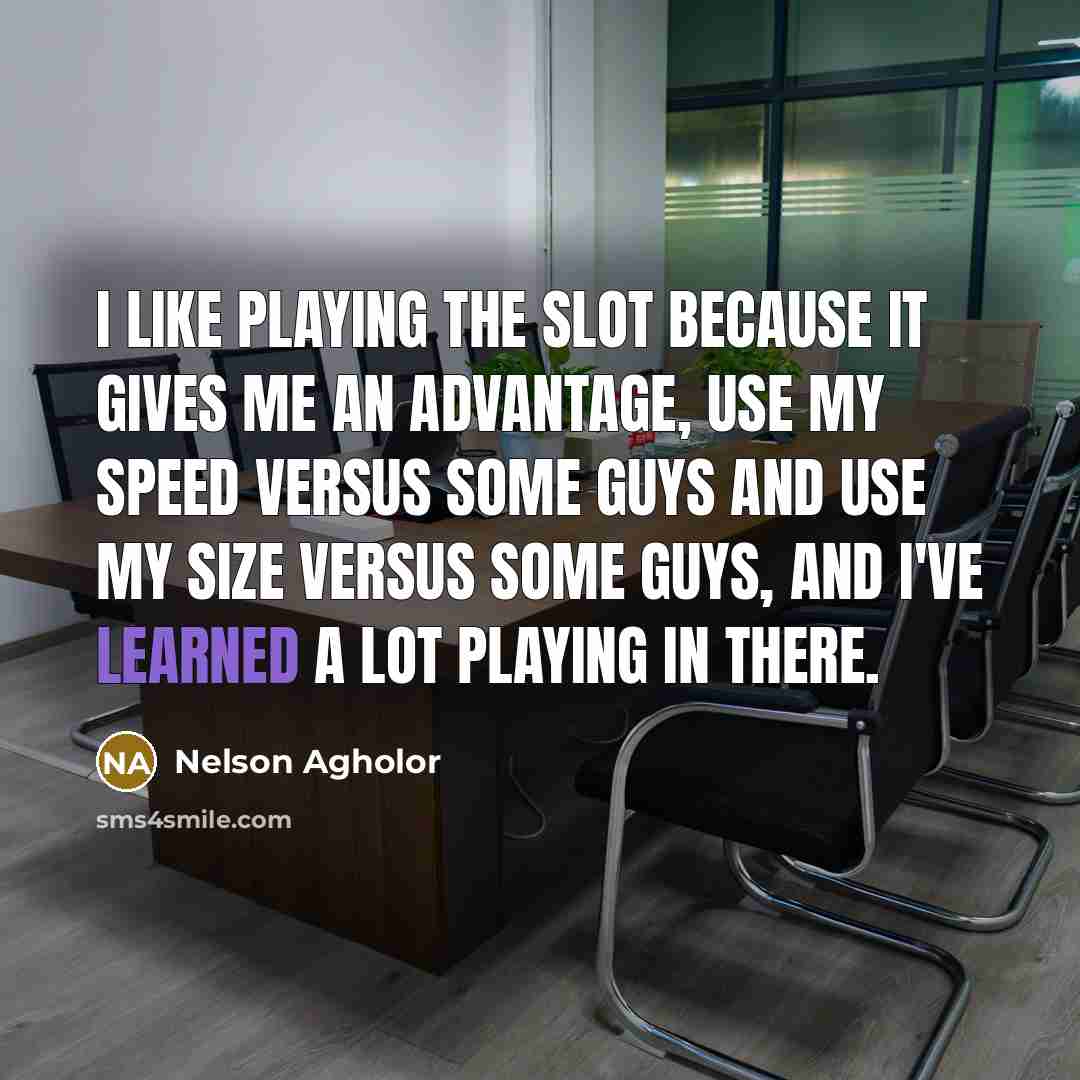 “I like playing the slot because it gives me an advantage, use my speed versus some guys and use my size versus some guys, and I've learned a lot playing in there.” quote by Nelson Agholor