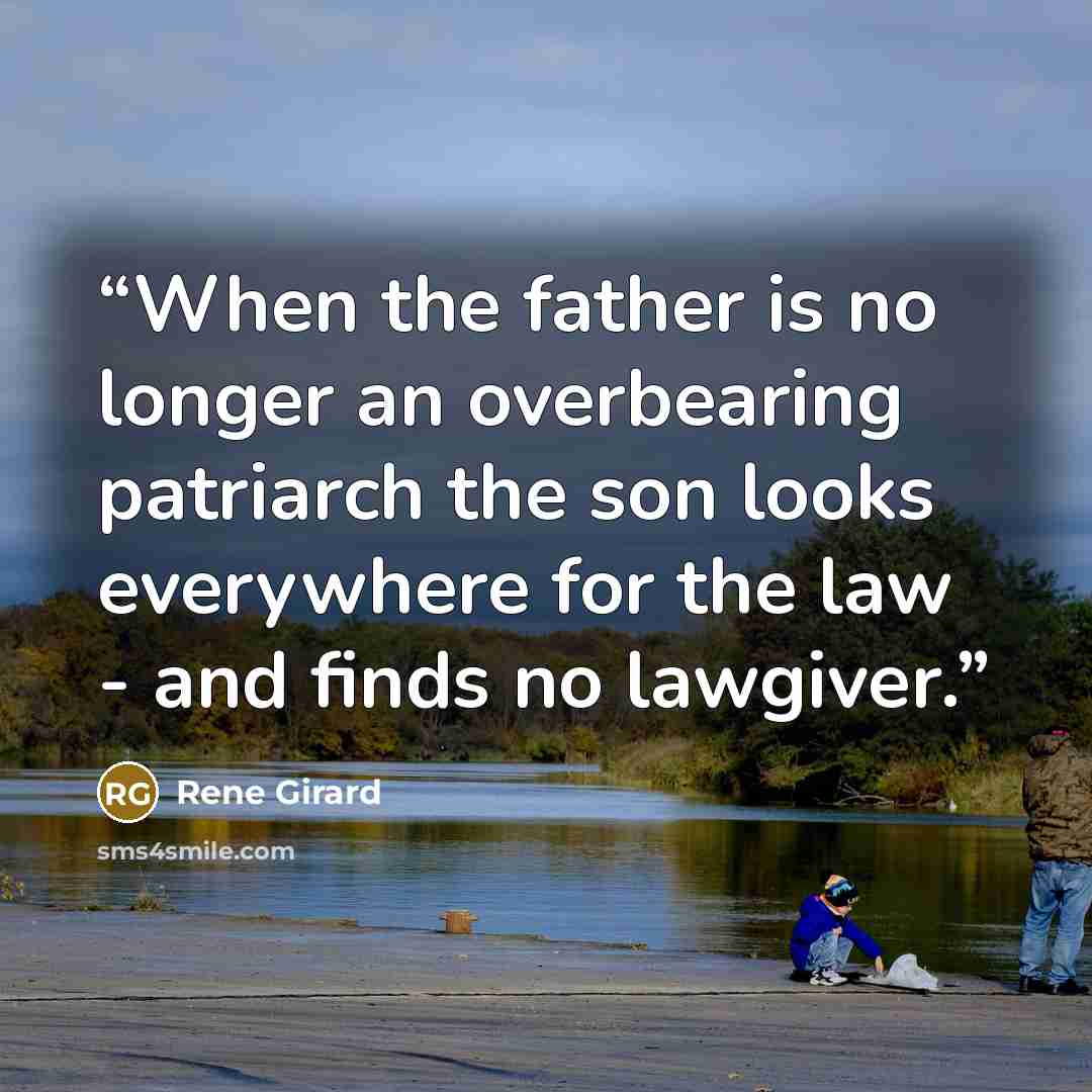 “When the father is no longer an overbearing patriarch the son looks everywhere for the law - and finds no lawgiver.” quote by René Girard