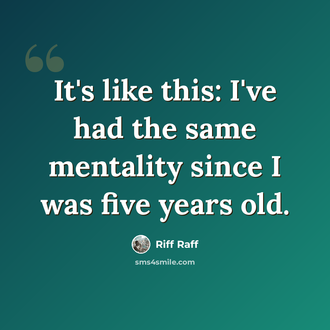 “It's like this: I've had the same mentality since I was five years old.” quote by Riff Raff